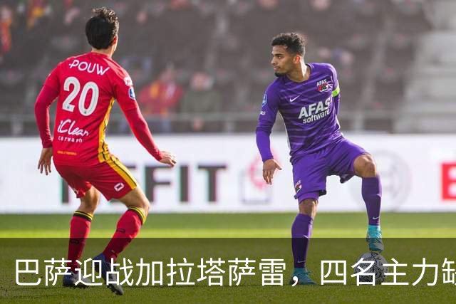 巴萨迎战加拉塔萨雷，四名主力缺阵成悬念