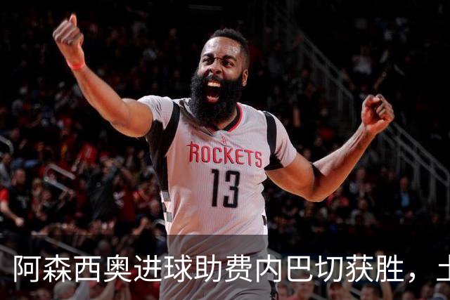 阿森西奥进球助费内巴切获胜，土超积分榜新动态